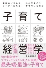 本連載に登場した、気鋭のビジネスリーダーやプロフェッショナルなど10人の子育て論をまとめた『子育て経営学』