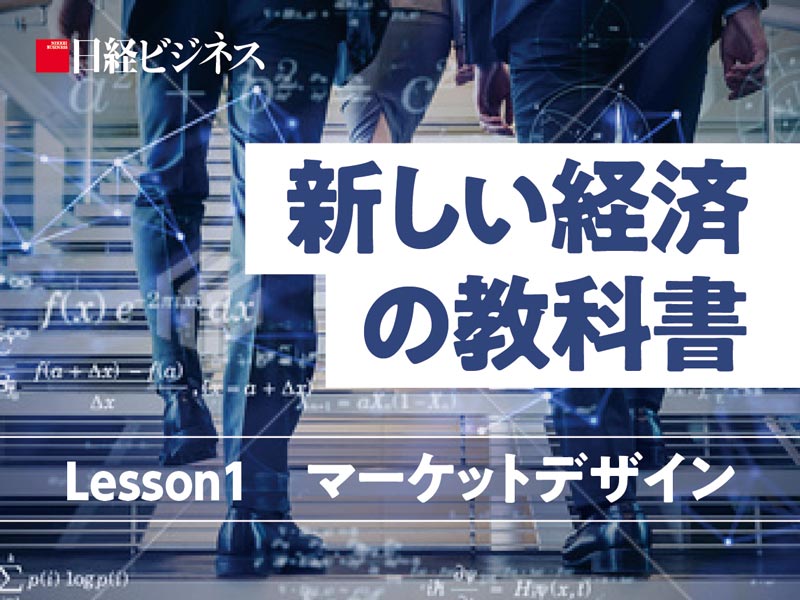 新しい経済の教科書 Lesson 1 マーケットデザイン：日経ビジネス電子版